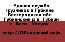 Единая служба грузчиков в Губкине - Белгородская обл., Губкинский р-н, Губкин г. Авто » Услуги   